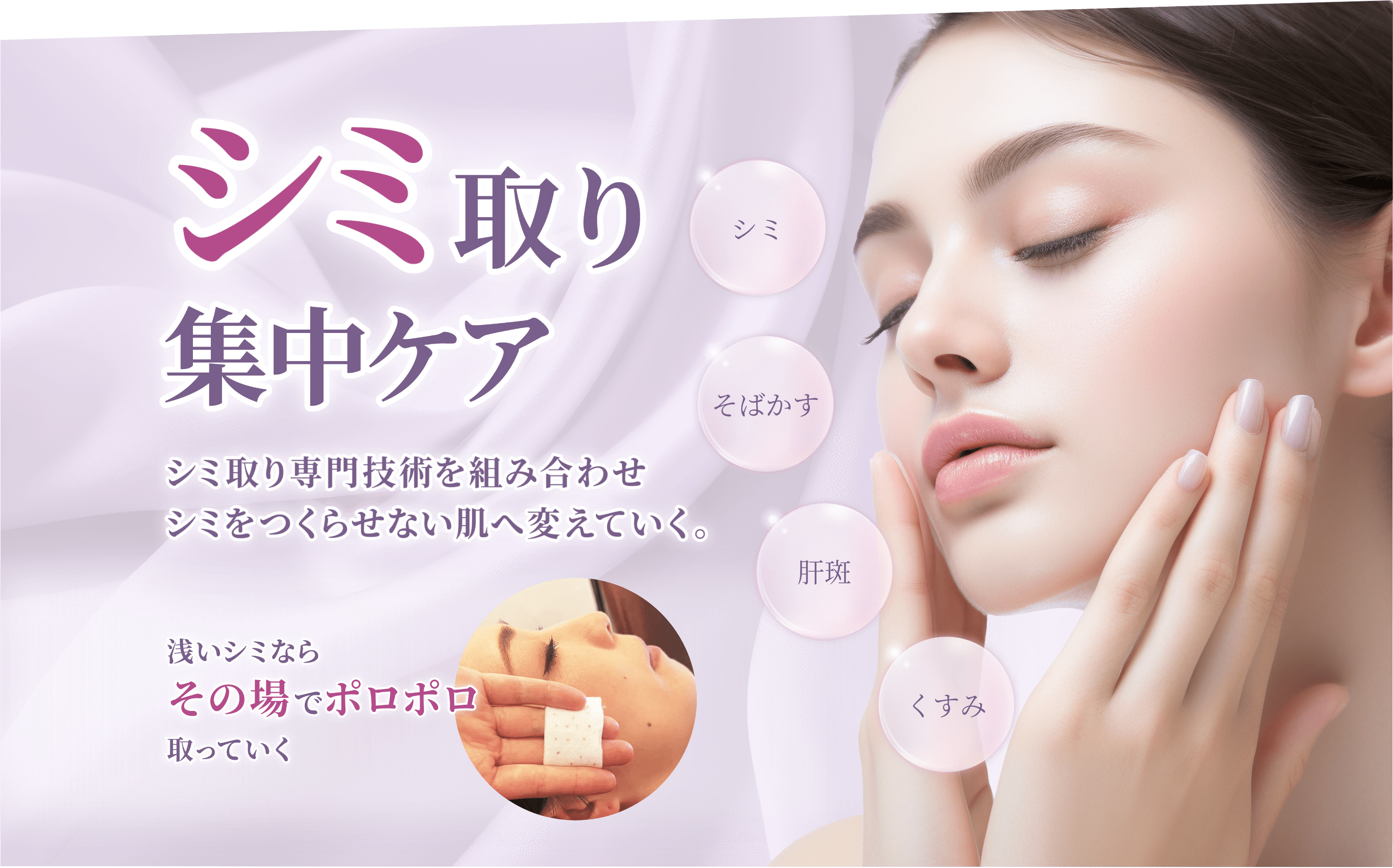 シミ取り集中ケア　シミ取り専門技術を組み合わせシミをつくらせない肌へ変えていく　浅いシミならその場でポロポロ取っていく